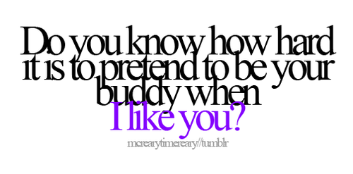 Do you know how hard it is to pretend to be your buddy when I like you? | CourtesyFOLLOW BEST LOVE QUOTES ON TUMBLR  FOR MORE LOVE QUOTES