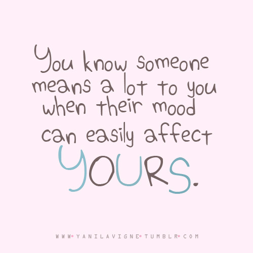 You know someone means a lot to you when their mood can easily affect yours | FOLLOW BEST LOVE QUOTES ON TUMBLR  FOR MORE LOVE QUOTES