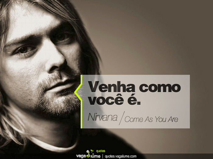 &#8220;Venha como você é.&#8221; - Come As You Are (Nirvana)


Source: vagalume.com.br