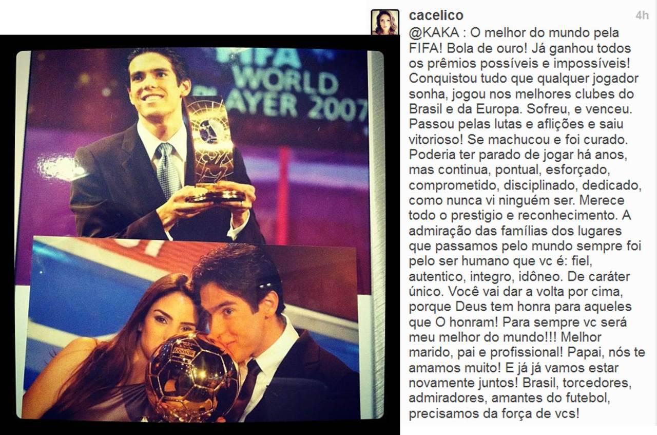 What a wonderful touching declaration of love from Carol to Kaká ♥Every single word expresses the feelings of us Kaká fans.Kaká will always be the Maestro!
My translation:
&#8220;The best in the world for the FIFA! Golden Ball! You won every award possible and impossible! You achieved won everything that any player is dreaming of, played in the best clubs in Brazil and Europe. Suffered, and won. You got through struggles and afflictions and emerged victorious! You were injured and healed. You could have stopped playing years ago, but continue, punctual, hardworking, committed, disciplined, dedicated, how I never have seen anyone else.You deserve all the prestige and recognition. The admiration of the families of the places we have been all over the world has always been for the human being that you are: faithful, authentic, a person of integrity, reputable. Of unique character.You will come back to the top, because God honours those who honour Him! Forever you will be my by best of the world!! Best husband, father and professional! Daddy, we love you very much!And soon we will be together again! Brazil, fans, admirers, football lovers, we need your support!!&#8221;