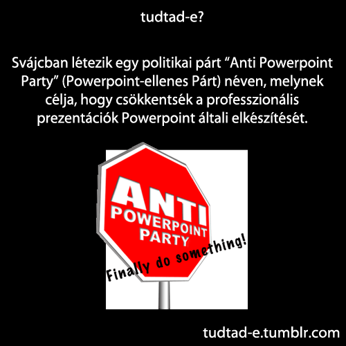 <p>Svájcban létezik egy politikai párt “Anti Powerpoint Party” (Powerpoint-ellenes Párt) néven, melynek célja, hogy csökkentsék a professzionális prezentációk Powerpoint általi elkészítését.</p>