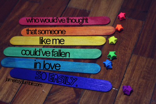 (via Who would’ve thought that someone like me could’ve fallen in love so easily | Best Tumblr Love Quotes)
