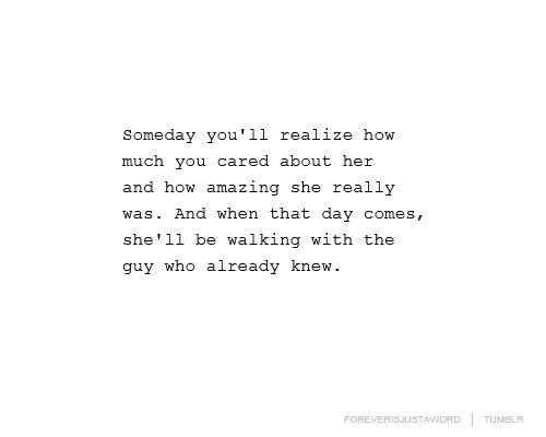(via When the day you realize how much you cared about her, she’ll be walking with the guy who already knew | Best Tumblr Love Quotes)