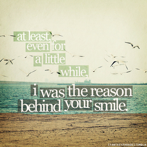 (via At least, for a little while I was the reason behind your smile | Best Tumblr Love Quotes)