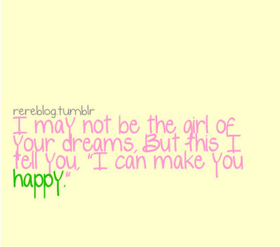 (via I may not be the girl of your dreams but I can make you happy | Best Tumblr Love Quotes)