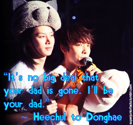 “It’s no big deal that your dad is gone. I’ll be your dad.”        ~ Heechul to Donghae