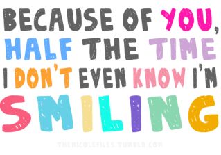 (via Because of you, half of the time I don’t even know I’m smiling | Best Tumblr Love Quotes)