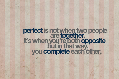 (via Perfect is when you’re both opposite but in that way, you complete each other | Best Tumblr Love Quotes)