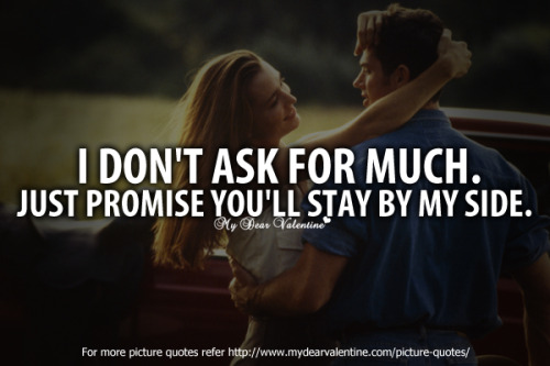donâ€™t ask for much. Just promise you will stay by my side.