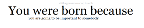 (via You were born because you are going to be important to somebody | Best Tumblr Love Quotes)