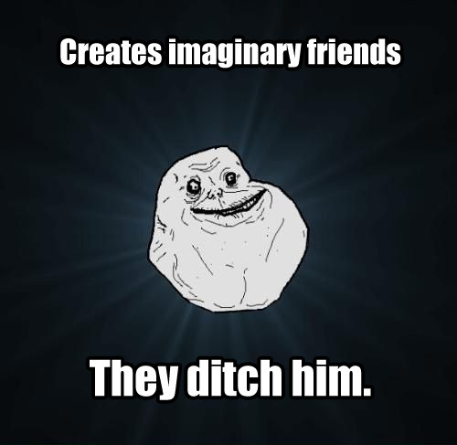 Forever Alone - Imaginary Friends

Submitted by rolo repeat
