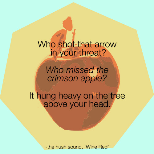 fueledbyramen: Our Monday Morning Lyrics are from The Hush Sound song, ‘Wine Red’ off of their 2006 release, Like Vines. Who shot that arrow in your throat? Who missed the crimson apple?It hung heavy on the tree above your head 