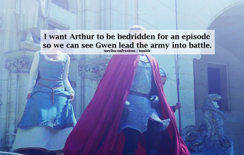 I want Arthur to be bedridden for an episode so we can see Gwen lead the army into battle.