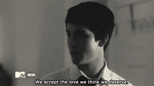  we accept the love we think we deserve. 