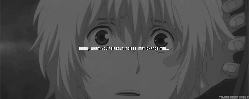  Shion, what you're about to see may change you…But I don't want you to change… 