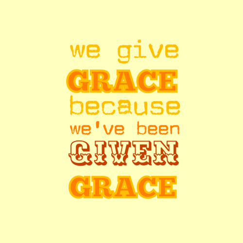 We give grace because we've been given grace.