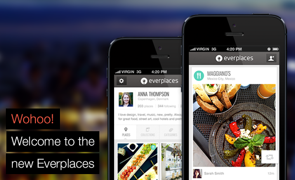 A brand new version of Everplaces has been launched, not just an update or an optimization, but a full redesign, packed with new features and improvements. It&#8217;s designed for iPhone but you can also use it on iPad and iPod Touch. 
Get Everplaces from the App Store.
We&#8217;d like to mention we know that some people want to keep track of their favorite places just for themselves, and of course that is still possible. You can continue to use Everplaces for personal use and keep your places private (only visible to you).
NEW STREAM KEEPS YOU AUTOMATICALLY UPDATED

The new Home screen is a beautiful, visual stream, which is constantly updated with the places saved by you and people you follow. To give you a good start, you automatically follow Everplaces and four inspirational users. You can unfollow if you prefer, but we promise it&#8217;s amazing places. 
SAVE PLACES ON THE FLY

This is a major improvement. Now it&#8217;s easier and super fast. Just click the big orange button in the middle, snap a picture, and we&#8217;ll save the place based on this. We magically know the location, so you get both image and location on one go. If you want to add more info (like tags, contact or comments) you can do that later. Really handy for when you stumble upon something cool and you&#8217;re in a hurry.
SAVE PLACES AFTER YOUR TRIP, DIRECTLY FROM PHOTO ROLL
One of the best new features is the ability to create places directly from photos in your phone. Just select a photo from your photo roll when you&#8217;re adding a new place and the app will know where it was taken. This means you can save your best holiday spots when you&#8217;re back home. And your friends can then take advantage of your tips in the future.
FOLLOW THE RIGHT PEOPLE TO KEEP YOURSELF UP TO DATE

The &#8216;People&#8217; tab shows which people you follow. You can tap on their profiles to see their full collections. If you click in the &#8216;+ Add people' button in the upper corner you can see which of your Facebook and Twitter friends already use Everplaces, and follow some. You can also invite people to use it via email, it connects to your contacts in your phone so it&#8217;s easy. 
Pro Tip: it&#8217;s even easier adding people, and inviting directly from Facebook, using your computer. Invite your friends.
IF YOU&#8217;RE LOOKING NEARBY RIGHT NOW

The &#8216;Nearby&#8217; tab on your phone now has a filter which shows all places near your current location that are saved by you and people you follow. By default you can see all categories from both you and your and friends. But if you tap the &#8216;Filter&#8217; button in the top right corner, you can select which categories to see and choose between &#8216;Only me&#8217; and &#8216;Me &amp; Friends&#8217; 
If you&#8217;re just looking for a restaurant, or shops you can set the filter to only show places from those categories. Enjoy!
Pro Tip: If you move the map around with your fingers, it will show your friends places anywhere. Just hit the &#8216;Search here' button once you selected a new area to check out.
IF YOU&#8217;RE LOOKING FOR TIPS FOR A SPECIFIC DESTINATION

The &#8216;People&#8217; tab is useful for finding specific information. For example, if you&#8217;re going to NYC and you follow people who&#8217;ve been there a lot, then click into their profiles and see all their places in NYC. From there you easily bookmark the places you&#8217;d like and get these in your collection too. 
Pro Tip: Follow Suggested Users for great insider tips in some of the world&#8217;s most exciting cities. Go to People tab, click &#8216;+ Add people' button, and scroll through Suggested Users.
QUICKLY SAVE TIPS FROM OTHERS

Whenever you see a recommendation you&#8217;d like to keep for later, just click on the &#8216;Save' button. This will then save it into your personal collection, where you can edit if you'd like. 
Pro tip: Many users use a special collection for things they havent tried yet but would like to. You have one too called &#8216;To Try&#8217;.


GET HELP ANY TIME
We&#8217;re here to help, if you have a problem, a question or a suggestion. We try to reply super fast so try us on:
Email: welovefeedback@everplaces.comTwitter: @everplacesFacebook: facebook.com/everplacesOr you can email Ani, our Community Manager, directly on ani@everplaces.com
We hope you enjoy using the new Everplaces!
Angie, Chris, Karlo, Mark, Jacob, Ani, Emilie, Katie and Tine
&#8230;
PS: All popular features from the previous version still work, such as:
Use Everplaces offline 
All the places you&#8217;ve saved are available without data connection. So save places ahead of your trip to have everything available once you&#8217;re there.
Pro tip: If you cache the maps in your phone in advance, they will also work without data connection. See more here.
Import your Google MyMaps
Import all your maps from Google MyMaps. Then they&#8217;re mobile, pretty and handy. 